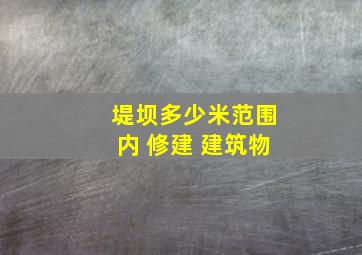 堤坝多少米范围内 修建 建筑物